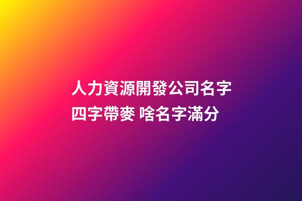 人力資源開發公司名字四字帶麥 啥名字滿分-第1張-公司起名-玄機派